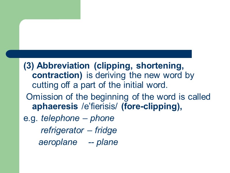 (3) Abbreviation (clipping, shortening, contraction) is deriving the new word by cutting off a